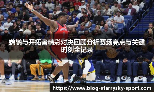 鹈鹕与开拓者精彩对决回顾分析赛场亮点与关键时刻全记录