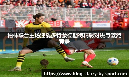 柏林联合主场迎战多特蒙德期待精彩对决与激烈竞争