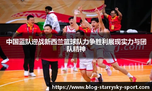 中国蓝队迎战新西兰篮球队力争胜利展现实力与团队精神