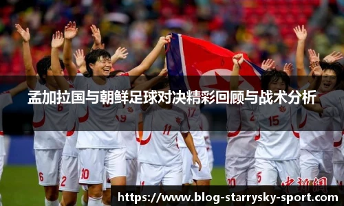 孟加拉国与朝鲜足球对决精彩回顾与战术分析