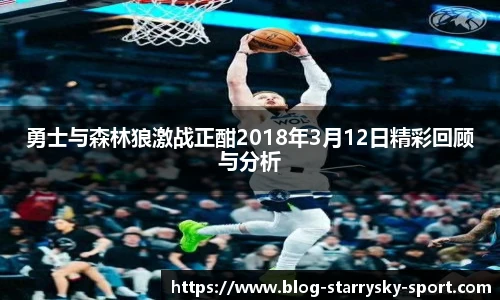 勇士与森林狼激战正酣2018年3月12日精彩回顾与分析