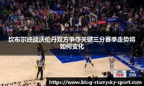 坎布尔迎战沃伦丹双方争夺关键三分赛季走势将如何变化