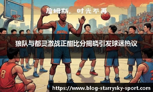 狼队与都灵激战正酣比分揭晓引发球迷热议