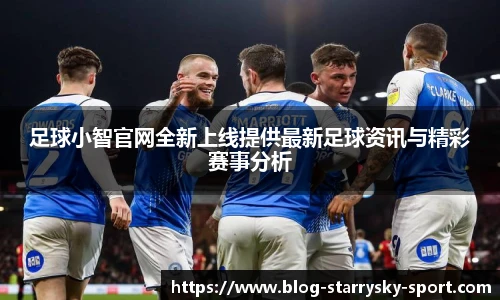 足球小智官网全新上线提供最新足球资讯与精彩赛事分析